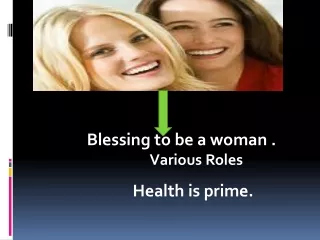 Blessing to be a woman .           Various Roles  Health is prime.