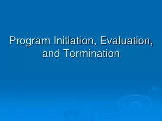 Program Initiation, Evaluation, and Termination