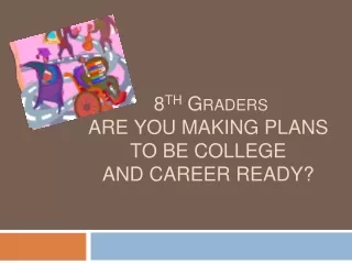8 th  Graders ARE YOU MAKING PLANS TO BE COLLEGE AND CAREER READY?