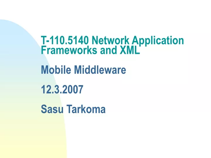 t 110 5140 network application frameworks and xml mobile middleware 12 3 2007 sasu tarkoma