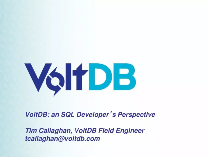 voltdb an sql developer s perspective tim callaghan voltdb field engineer tcallaghan@voltdb com