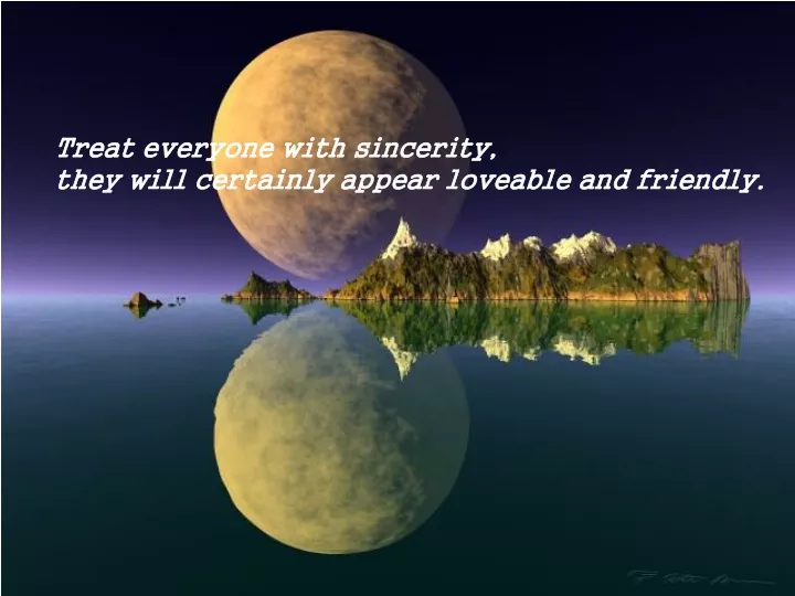 treat everyone with sincerity they will certainly