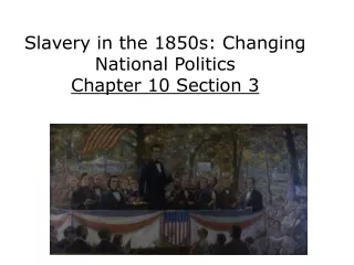 Slavery in the 1850s: Changing National Politics Chapter 10 Section 3