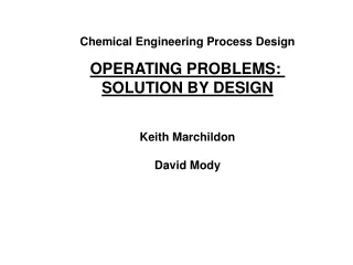 Chemical Engineering Process Design OPERATING PROBLEMS:  SOLUTION BY DESIGN Keith Marchildon