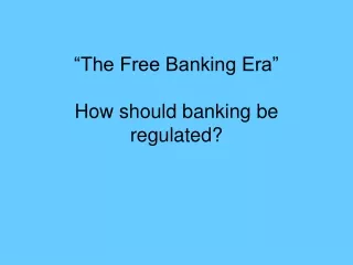 “The Free Banking Era” How should banking be regulated?