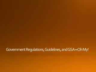 Government Regulations, Guidelines, and GSA – Oh My!
