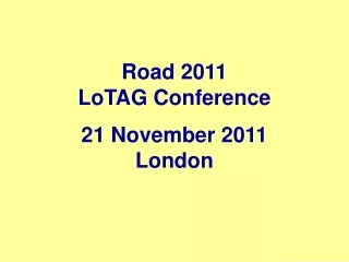 Road 2011 LoTAG Conference 21 November 2011 London