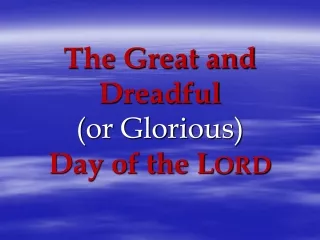 The Great and Dreadful  (or Glorious)  Day of the L ORD