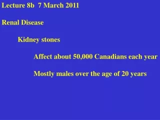 Lecture 8b  7 March 2011 Renal Disease 	Kidney stones 	Affect about 50,000 Canadians each year