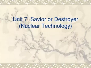 Unit 7  Savior or Destroyer (Nuclear Technology)