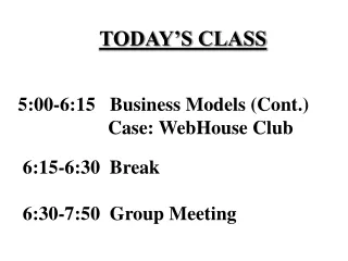TODAY’S CLASS    5:00-6:15   Business Models (Cont.) 			Case: WebHouse Club     6:15-6:30  Break