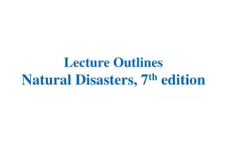 Lecture Outlines Natural Disasters, 7 th  edition