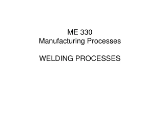 ME 330 Manufacturing Processes WELDING PROCESSES