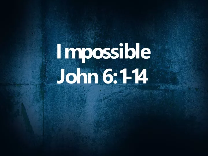impossible john 6 1 14