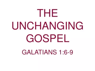 THE UNCHANGING  GOSPEL     GALATIANS 1:6-9