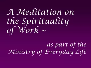 A Meditation on the Spirituality of Work ~  as part of the  Ministry of Everyday Life