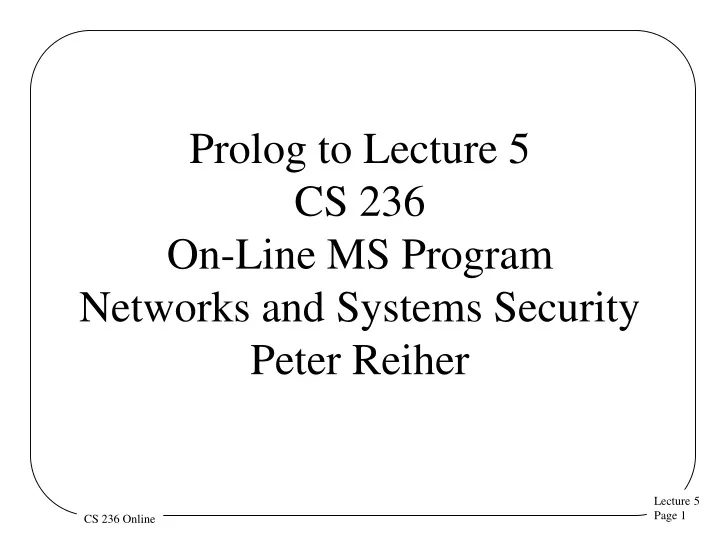 prolog to lecture 5 cs 236 on line ms program networks and systems security peter reiher