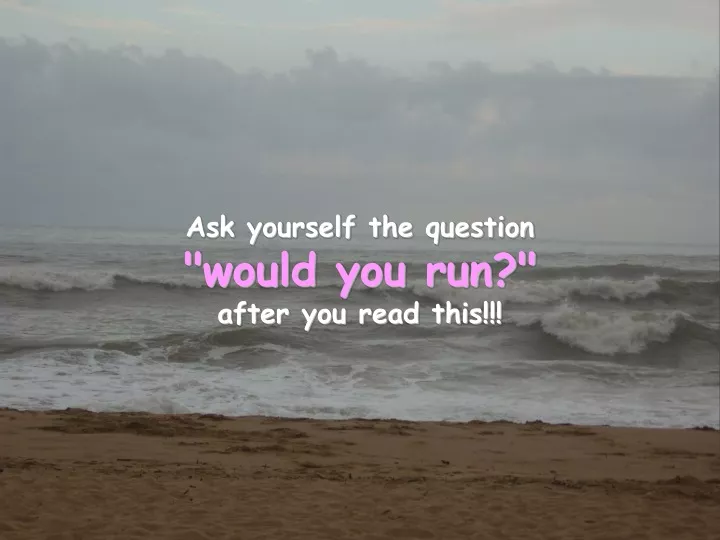 ask yourself the question would you run after