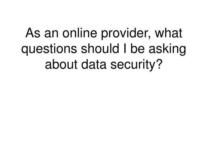 as an online provider what questions should i be asking about data security
