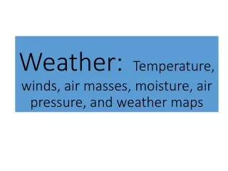 Weather:   Temperature, winds, air masses, moisture, air pressure, and weather maps