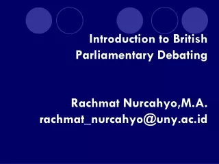 Introduction to British Parliamentary Debating Rachmat Nurcahyo,M.A. rachmat_nurcahyo@uny.ac.id