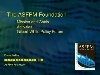 The ASFPM Foundation Mission and Goals 	Activities 	Gilbert White Policy Forum