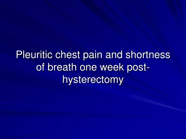 pleuritic chest pain and shortness of breath one week post hysterectomy
