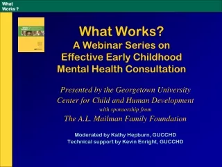 What Works?   A Webinar Series on  Effective Early Childhood  Mental Health Consultation