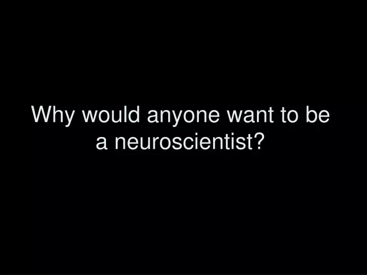 why would anyone want to be a neuroscientist