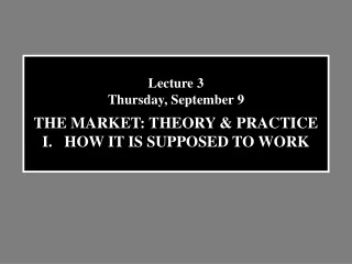 Lecture 3 Thursday, September 9 THE MARKET: THEORY &amp; PRACTICE HOW IT IS SUPPOSED TO WORK