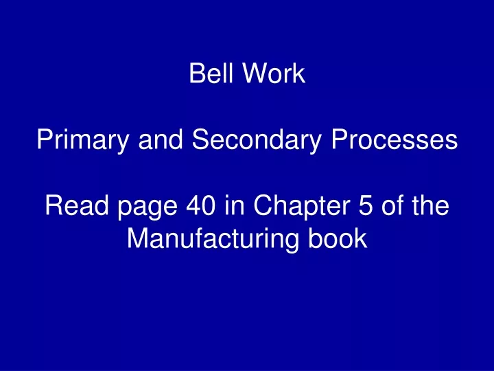 bell work primary and secondary processes read page 40 in chapter 5 of the manufacturing book