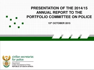 PRESENTATION OF THE 2014/15 ANNUAL REPORT TO THE PORTFOLIO COMMITTEE ON POLICE 15 th  OCTOBER 2015