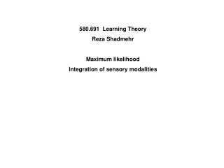 580.691  Learning Theory Reza Shadmehr Maximum likelihood Integration of sensory modalities