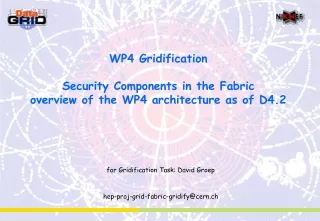 WP4 Gridification Security Components in the Fabric overview of the WP4 architecture as of D4.2