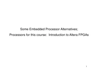 Some Embedded Processor Alternatives; Processors for this course:  Introduction to Altera FPGAs