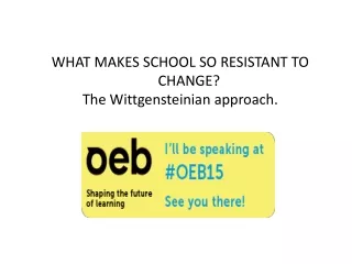 WHAT MAKES SCHOOL SO RESISTANT TO 	CHANGE? The Wittgensteinian approach.