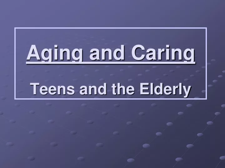 aging and caring teens and the elderly