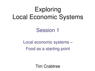 Exploring Local Economic Systems Session 1 Local economic systems –  Food as a starting point