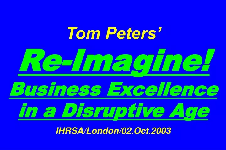 tom peters re imagine business excellence in a disruptive age ihrsa london 02 oct 2003