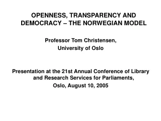 OPENNESS, TRANSPARENCY AND DEMOCRACY – THE NORWEGIAN MODEL Professor Tom Christensen,