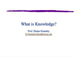 What is Knowledge?  Prof. Elaine Ferneley  E.Ferneley@salford.ac.uk