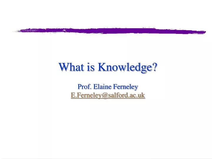 what is knowledge prof elaine ferneley e ferneley@salford ac uk