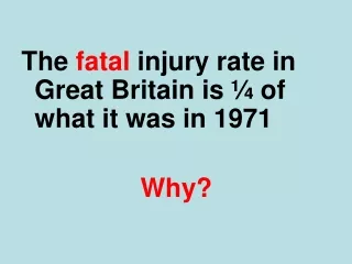 The  fatal  injury rate in Great Britain is ¼ of what it was in 1971 Why?