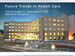 Future Trends in Health Care Jim O’Loughlin, President &amp; CEO Memorial Hospital