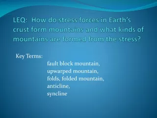 Key Terms:   		fault block mountain, 		upwarped mountain, 		folds, folded mountain,  		anticline,