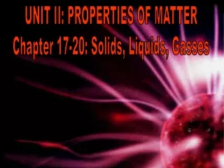 UNIT II: PROPERTIES OF MATTER Chapter 17-20: Solids, Liquids, Gasses