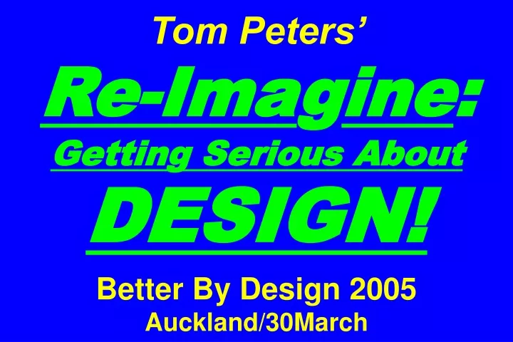 tom peters re ima g ine getting serious about design better by design 2005 auckland 30march