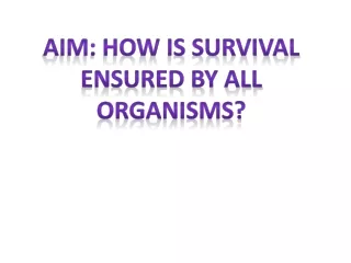 Aim: How is survival ensured by all organisms?