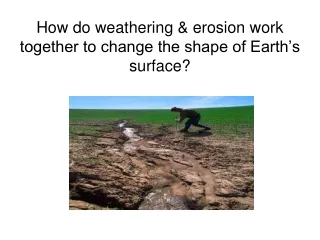 How do weathering &amp; erosion work together to change the shape of Earth’s surface?
