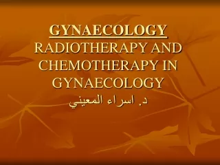 GYNAECOLOGY RADIOTHERAPY AND CHEMOTHERAPY IN GYNAECOLOGY د. اسراء المعيني